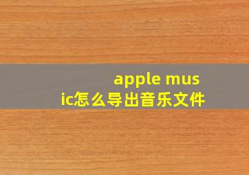 apple music怎么导出音乐文件